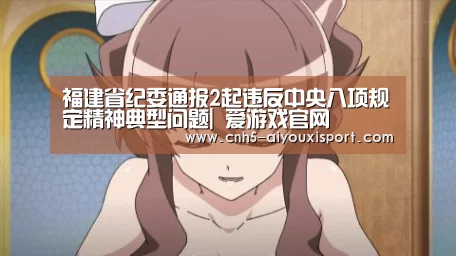 福建省纪委通报2起违反中央八项规定精神典型问题| 爱游戏官网(图3) 爱游戏体育App下载