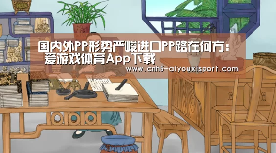 国内外PP形势严峻进口PP路在何方： 爱游戏体育App下载