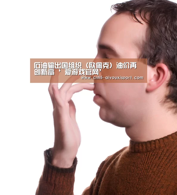 石油输出国组织（欧佩克）油价再创新高‘ 爱游戏官网’